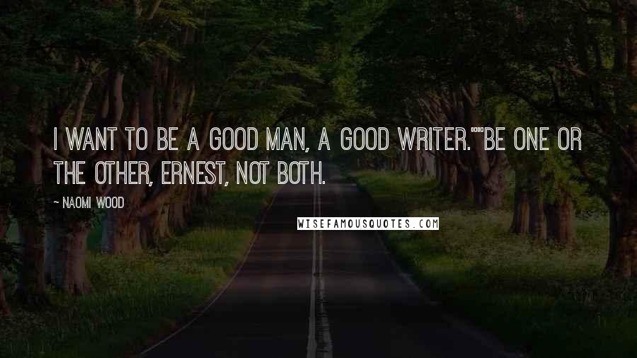 Naomi Wood Quotes: I want to be a good man, a good writer.""Be one or the other, Ernest, not both.