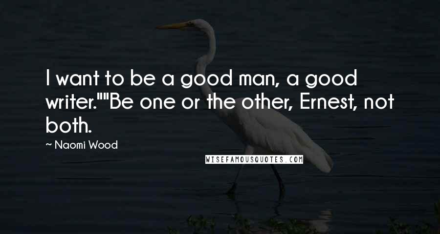 Naomi Wood Quotes: I want to be a good man, a good writer.""Be one or the other, Ernest, not both.