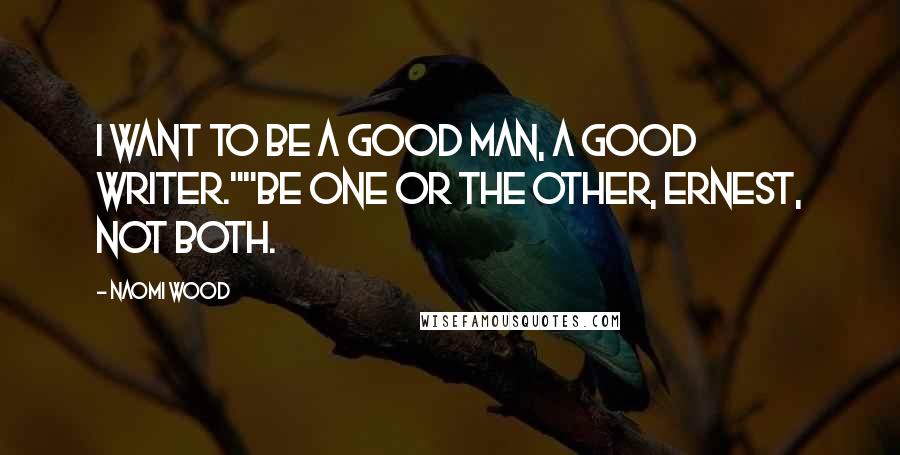 Naomi Wood Quotes: I want to be a good man, a good writer.""Be one or the other, Ernest, not both.