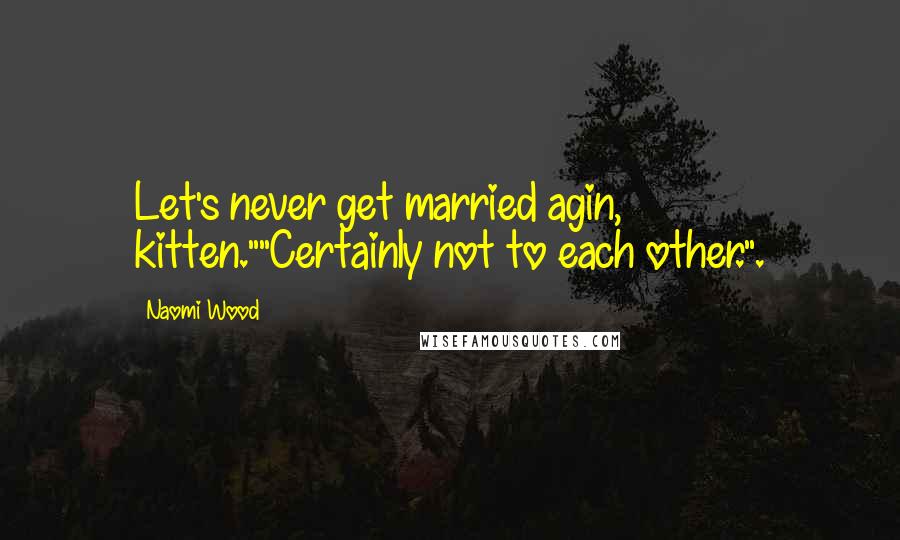 Naomi Wood Quotes: Let's never get married agin, kitten.""Certainly not to each other.".