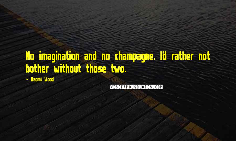 Naomi Wood Quotes: No imagination and no champagne. I'd rather not bother without those two.