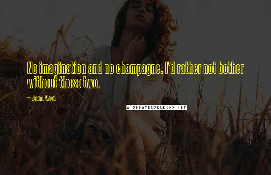 Naomi Wood Quotes: No imagination and no champagne. I'd rather not bother without those two.
