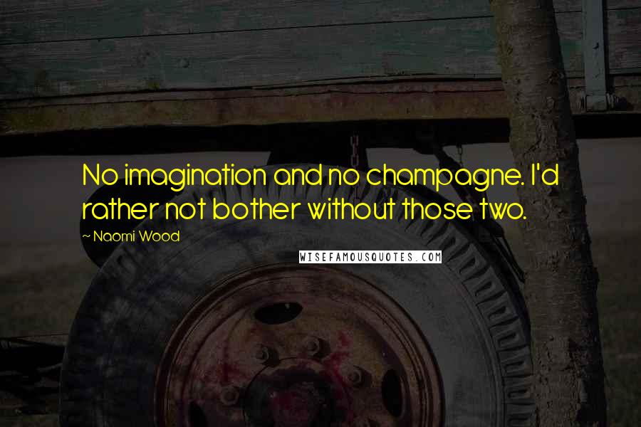 Naomi Wood Quotes: No imagination and no champagne. I'd rather not bother without those two.