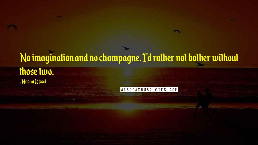 Naomi Wood Quotes: No imagination and no champagne. I'd rather not bother without those two.
