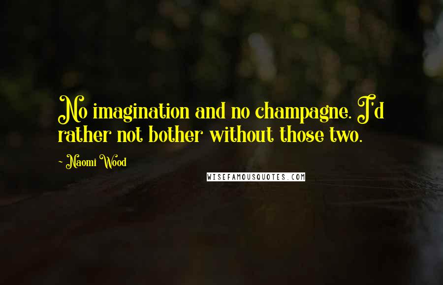 Naomi Wood Quotes: No imagination and no champagne. I'd rather not bother without those two.