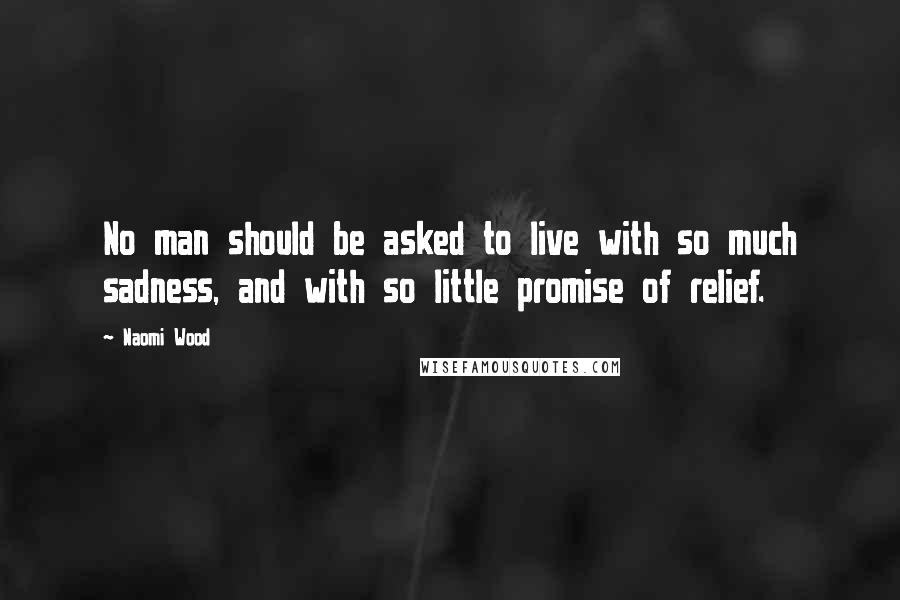Naomi Wood Quotes: No man should be asked to live with so much sadness, and with so little promise of relief.