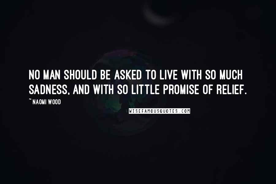 Naomi Wood Quotes: No man should be asked to live with so much sadness, and with so little promise of relief.