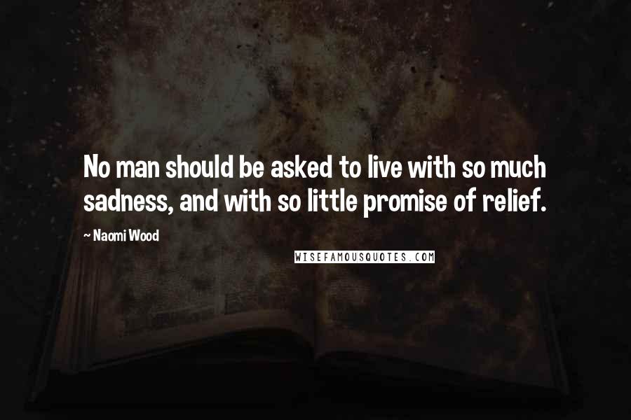 Naomi Wood Quotes: No man should be asked to live with so much sadness, and with so little promise of relief.