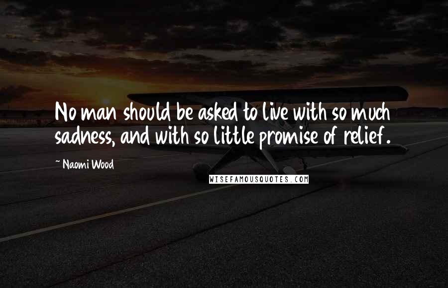 Naomi Wood Quotes: No man should be asked to live with so much sadness, and with so little promise of relief.