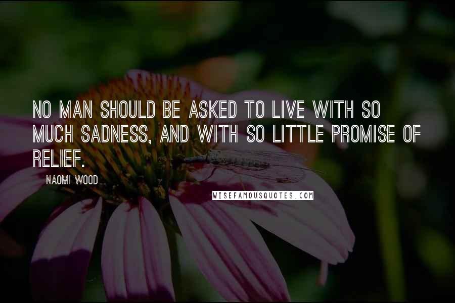 Naomi Wood Quotes: No man should be asked to live with so much sadness, and with so little promise of relief.