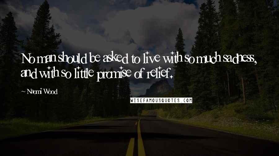 Naomi Wood Quotes: No man should be asked to live with so much sadness, and with so little promise of relief.