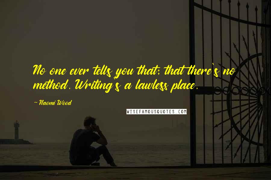 Naomi Wood Quotes: No one ever tells you that: that there's no method. Writing's a lawless place.