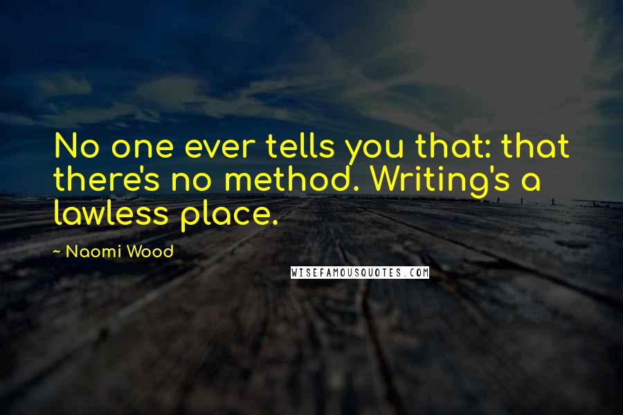 Naomi Wood Quotes: No one ever tells you that: that there's no method. Writing's a lawless place.