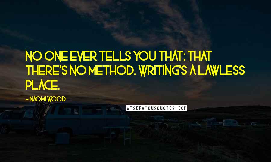 Naomi Wood Quotes: No one ever tells you that: that there's no method. Writing's a lawless place.