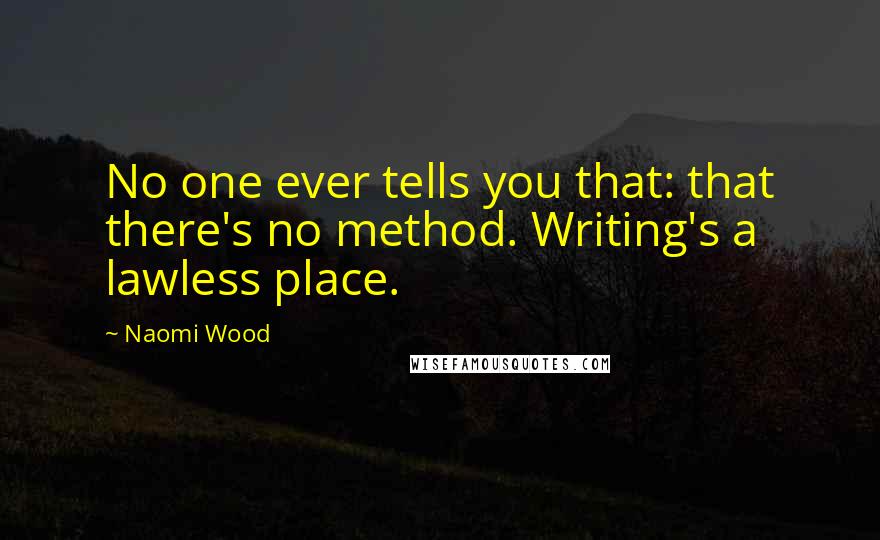 Naomi Wood Quotes: No one ever tells you that: that there's no method. Writing's a lawless place.