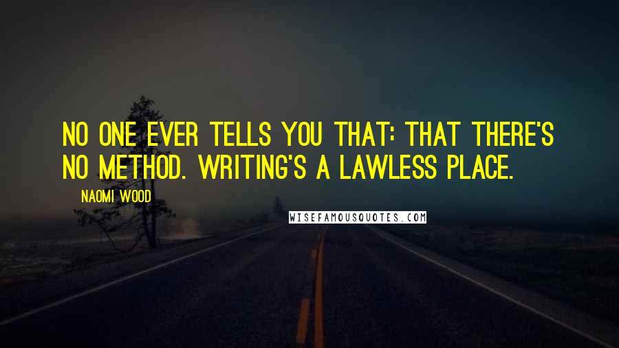 Naomi Wood Quotes: No one ever tells you that: that there's no method. Writing's a lawless place.