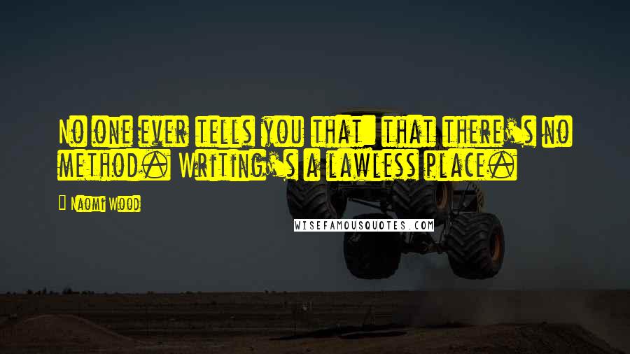 Naomi Wood Quotes: No one ever tells you that: that there's no method. Writing's a lawless place.