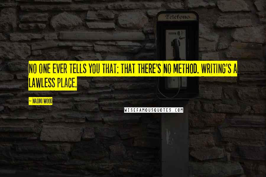 Naomi Wood Quotes: No one ever tells you that: that there's no method. Writing's a lawless place.