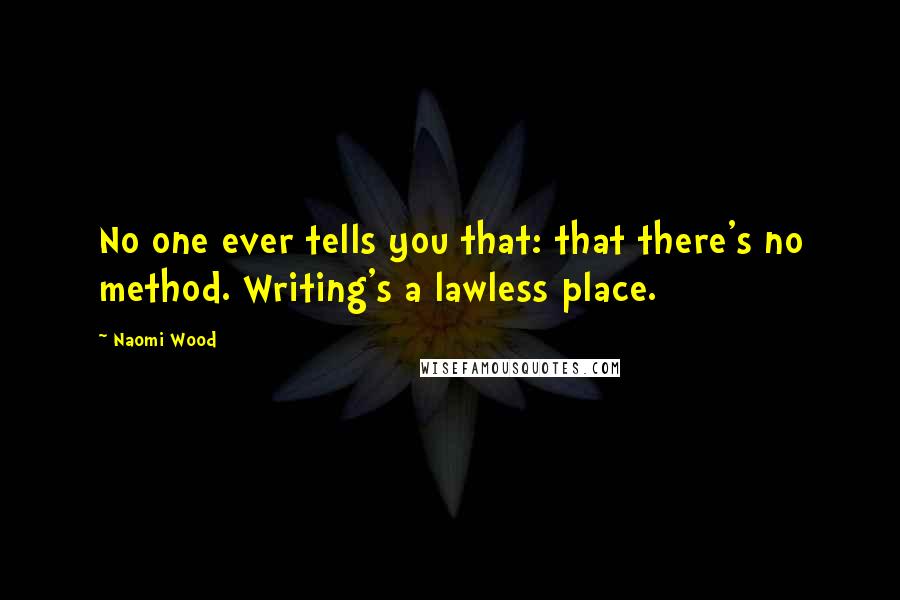 Naomi Wood Quotes: No one ever tells you that: that there's no method. Writing's a lawless place.