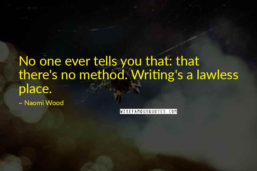 Naomi Wood Quotes: No one ever tells you that: that there's no method. Writing's a lawless place.