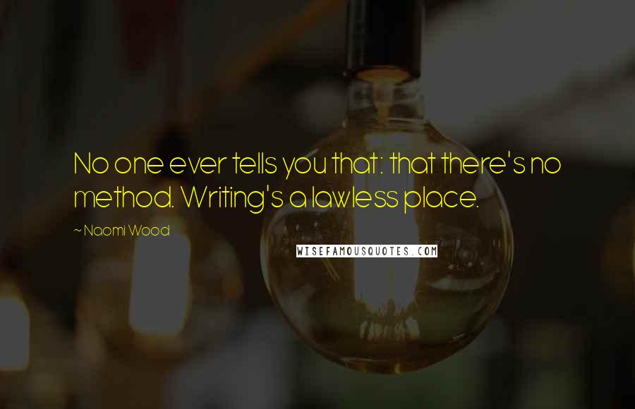 Naomi Wood Quotes: No one ever tells you that: that there's no method. Writing's a lawless place.