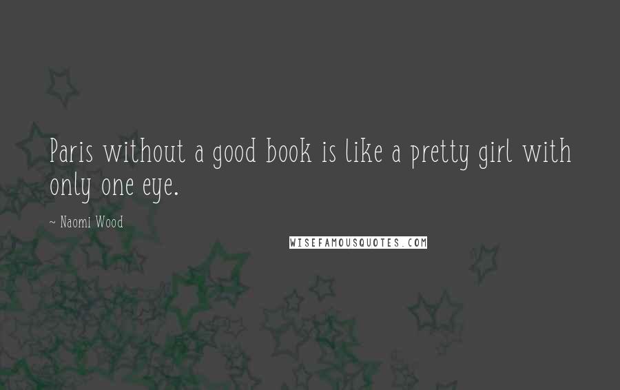 Naomi Wood Quotes: Paris without a good book is like a pretty girl with only one eye.