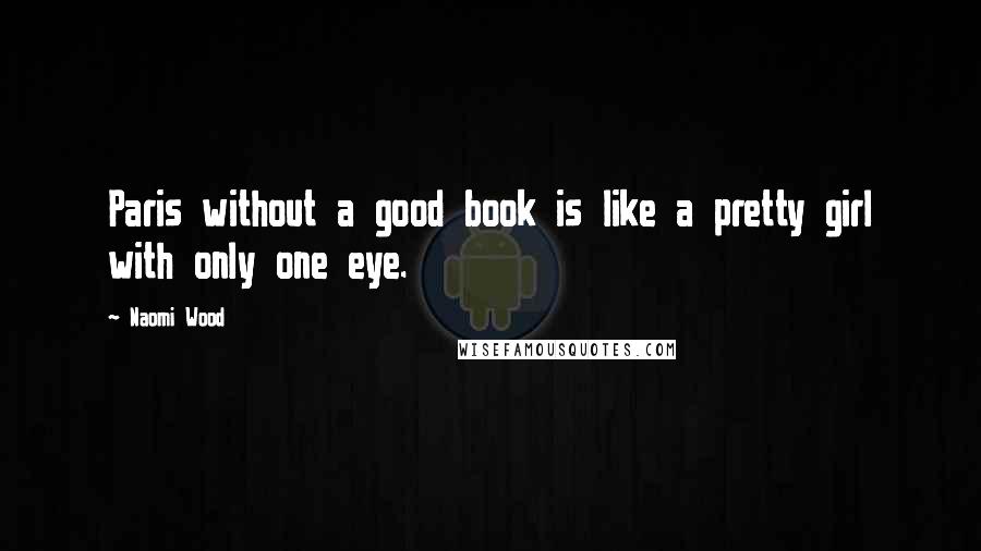 Naomi Wood Quotes: Paris without a good book is like a pretty girl with only one eye.