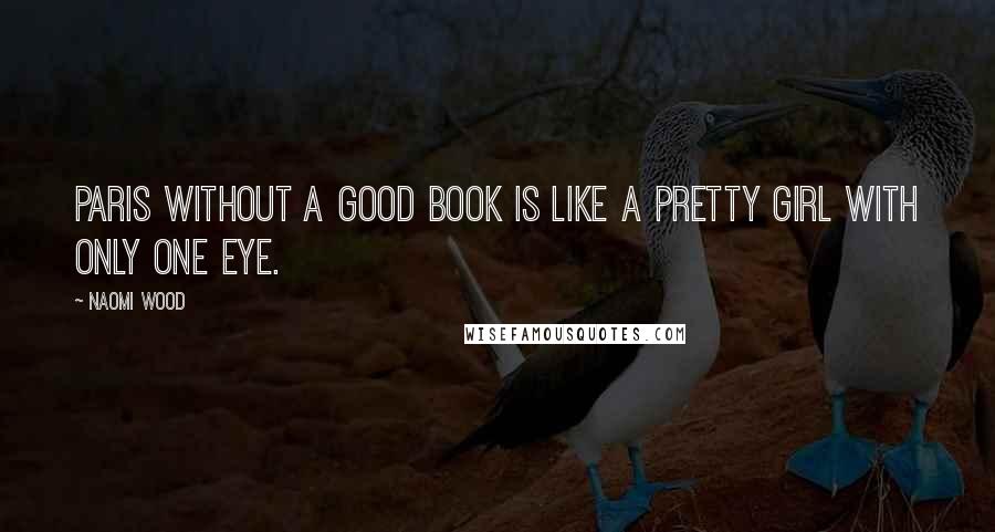 Naomi Wood Quotes: Paris without a good book is like a pretty girl with only one eye.