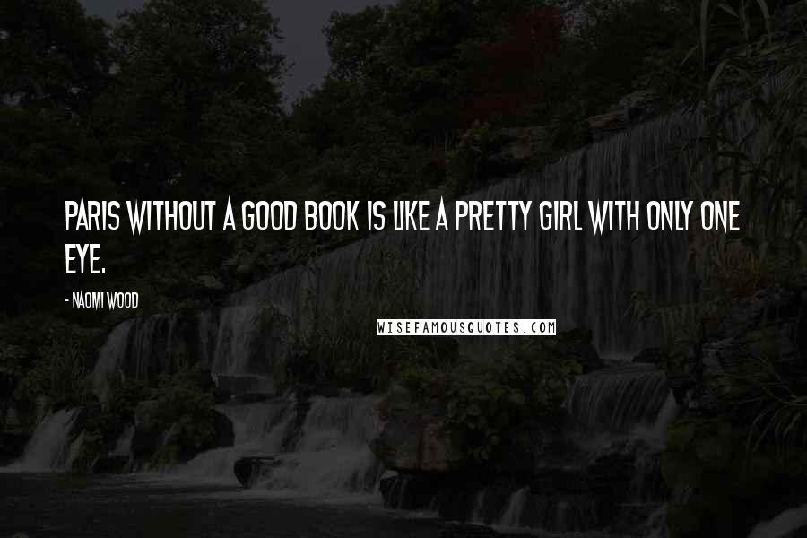 Naomi Wood Quotes: Paris without a good book is like a pretty girl with only one eye.