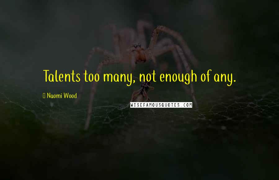 Naomi Wood Quotes: Talents too many, not enough of any.