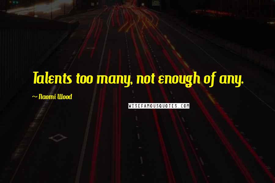 Naomi Wood Quotes: Talents too many, not enough of any.