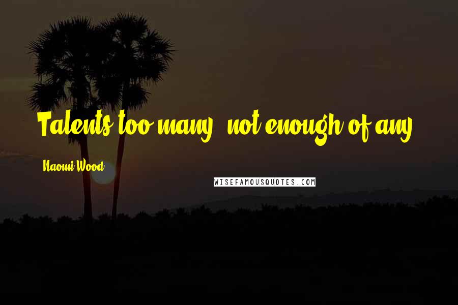 Naomi Wood Quotes: Talents too many, not enough of any.