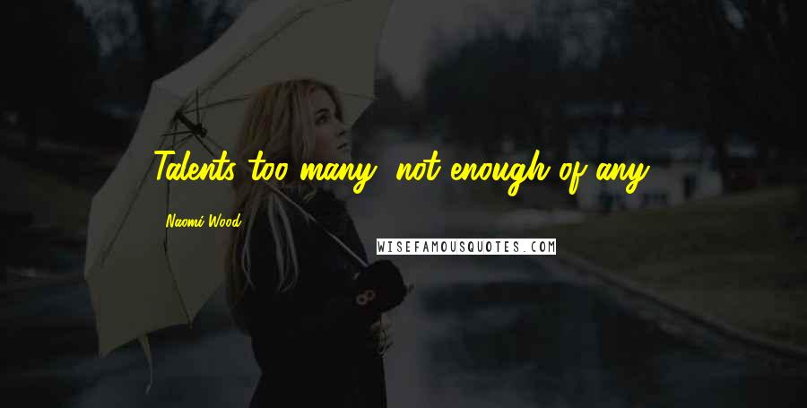 Naomi Wood Quotes: Talents too many, not enough of any.