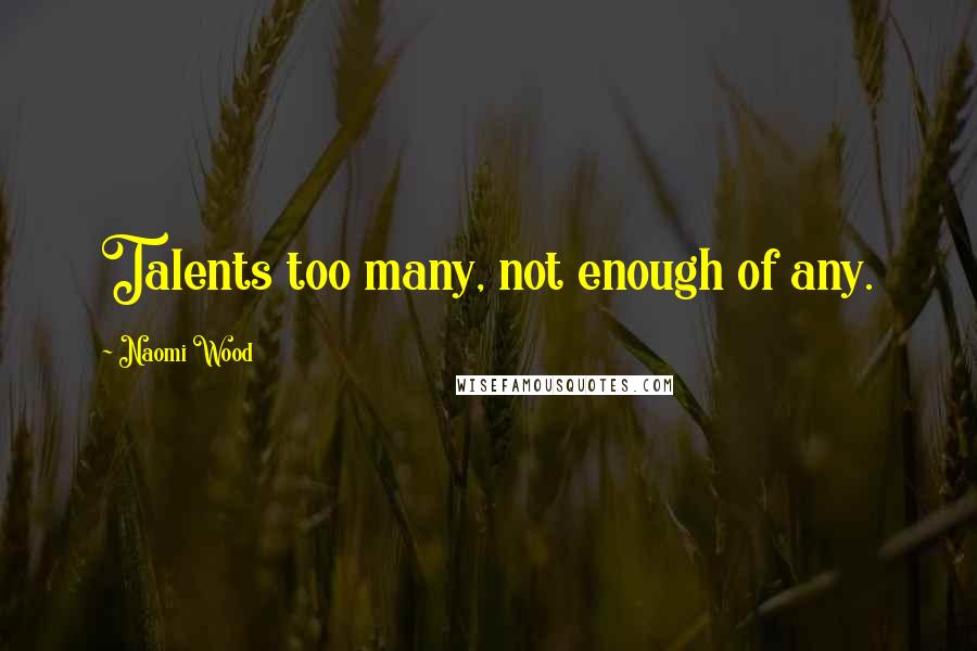 Naomi Wood Quotes: Talents too many, not enough of any.