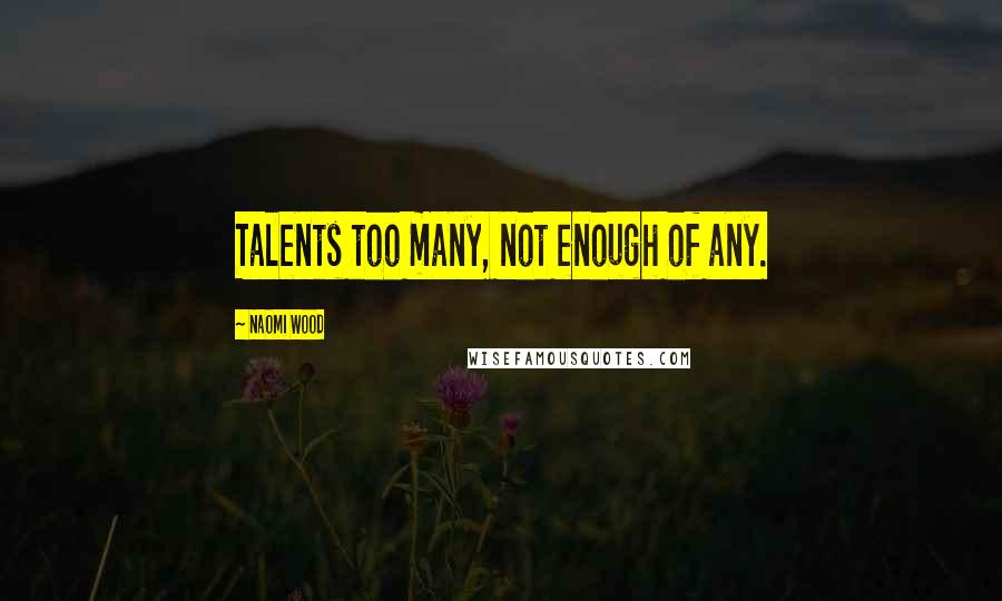 Naomi Wood Quotes: Talents too many, not enough of any.