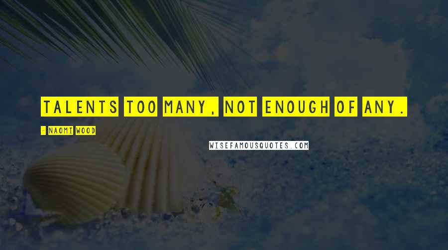 Naomi Wood Quotes: Talents too many, not enough of any.