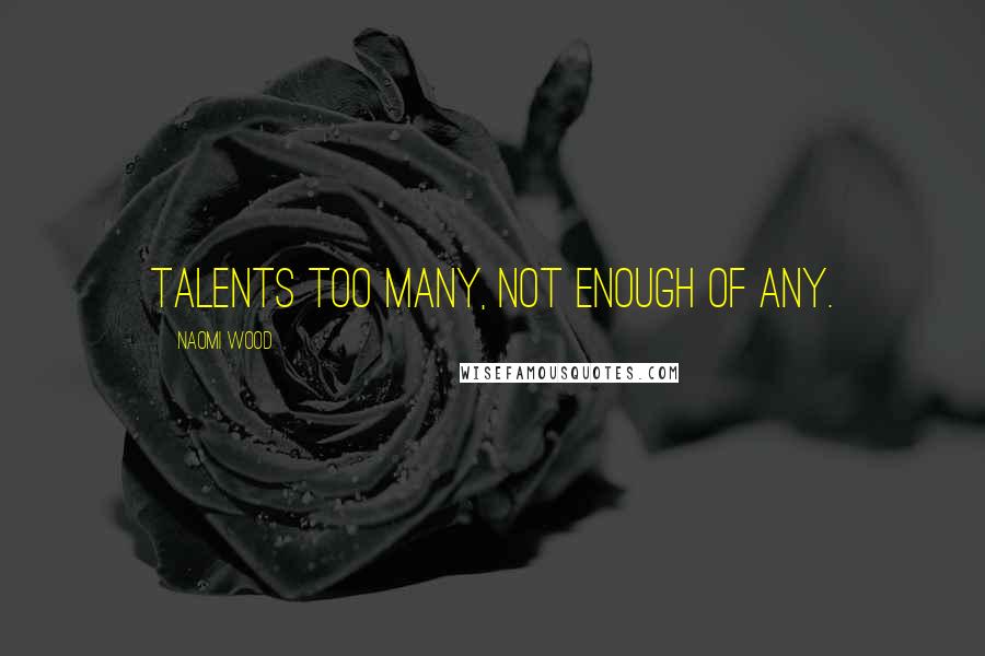 Naomi Wood Quotes: Talents too many, not enough of any.