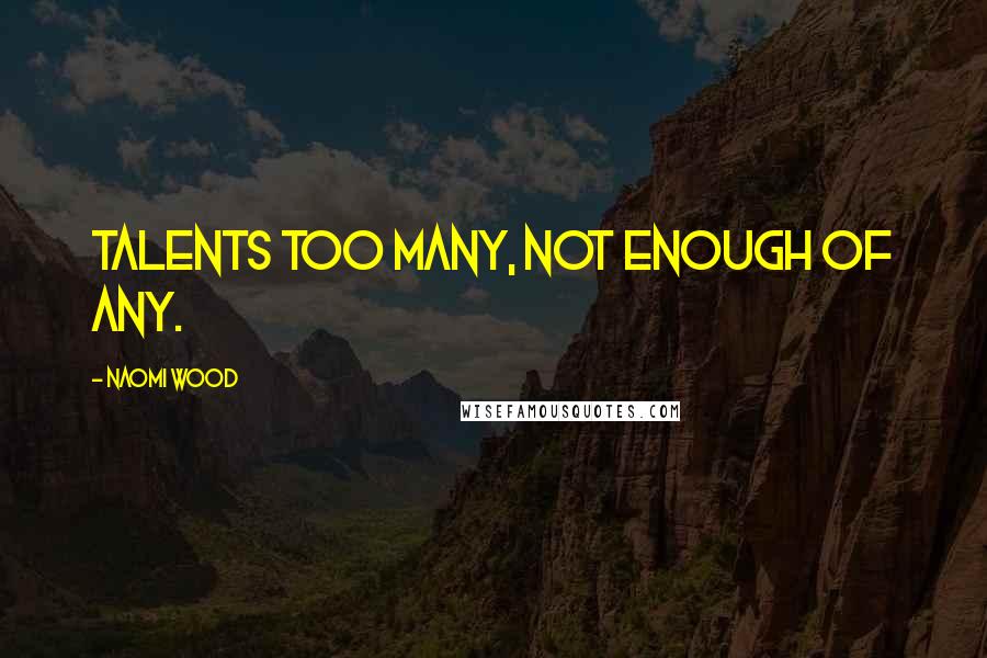 Naomi Wood Quotes: Talents too many, not enough of any.