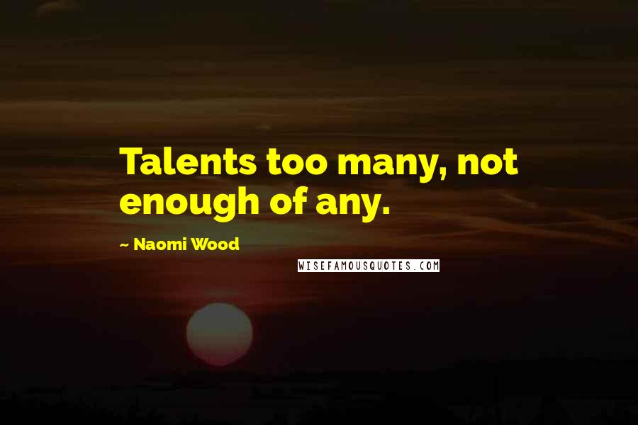 Naomi Wood Quotes: Talents too many, not enough of any.