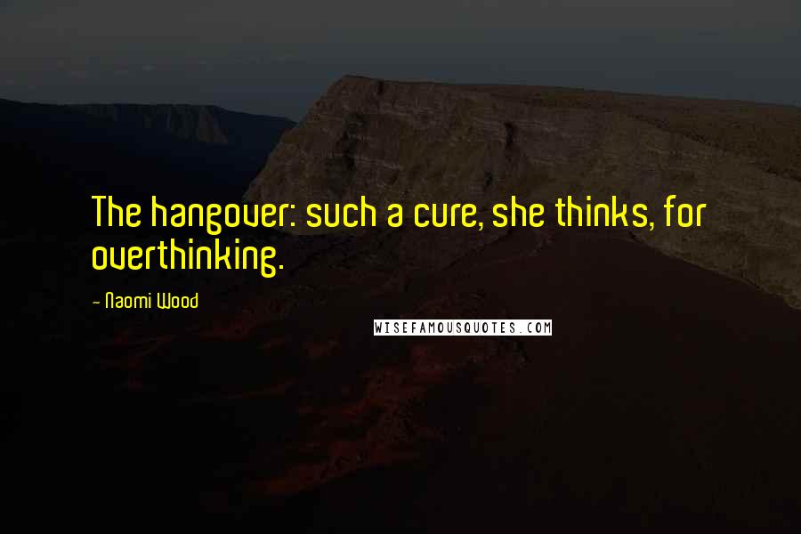 Naomi Wood Quotes: The hangover: such a cure, she thinks, for overthinking.