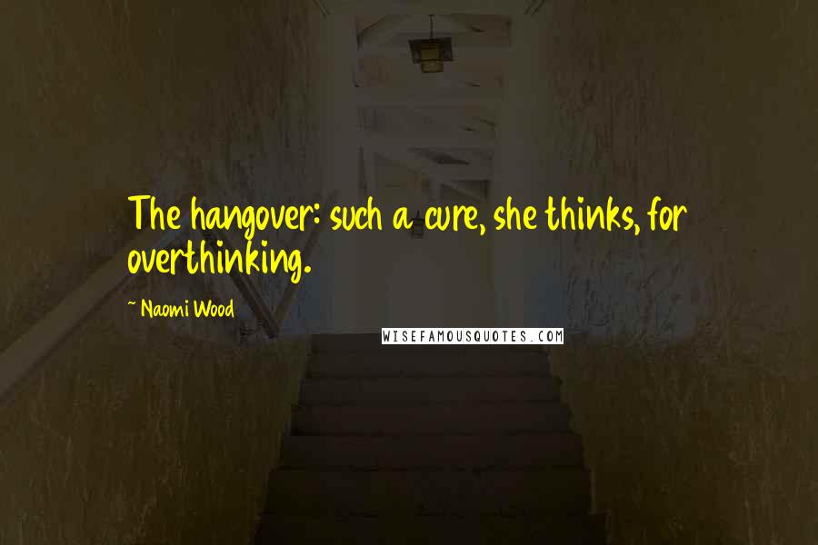 Naomi Wood Quotes: The hangover: such a cure, she thinks, for overthinking.