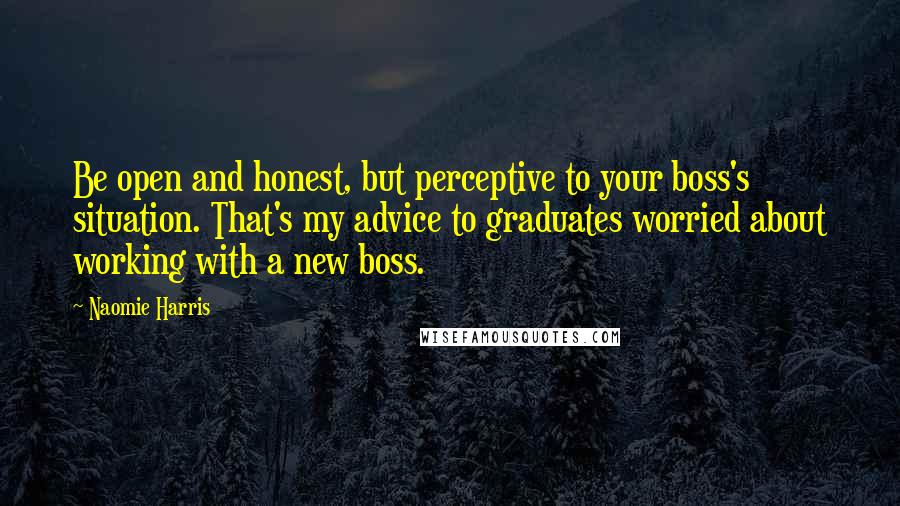 Naomie Harris Quotes: Be open and honest, but perceptive to your boss's situation. That's my advice to graduates worried about working with a new boss.