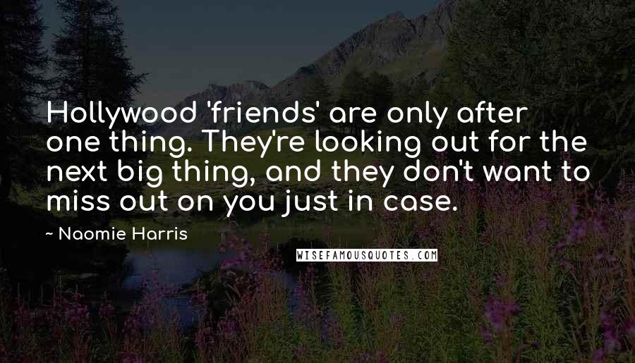 Naomie Harris Quotes: Hollywood 'friends' are only after one thing. They're looking out for the next big thing, and they don't want to miss out on you just in case.