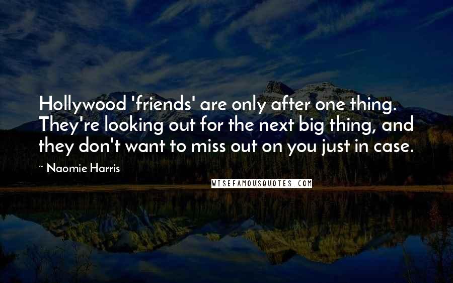 Naomie Harris Quotes: Hollywood 'friends' are only after one thing. They're looking out for the next big thing, and they don't want to miss out on you just in case.