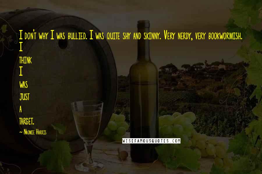 Naomie Harris Quotes: I don't why I was bullied. I was quite shy and skinny. Very nerdy, very bookwormish. I think I was just a target.