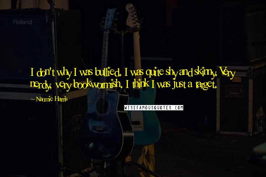Naomie Harris Quotes: I don't why I was bullied. I was quite shy and skinny. Very nerdy, very bookwormish. I think I was just a target.