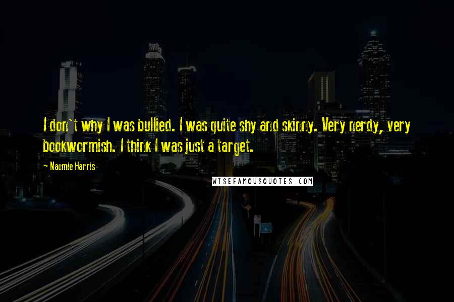 Naomie Harris Quotes: I don't why I was bullied. I was quite shy and skinny. Very nerdy, very bookwormish. I think I was just a target.