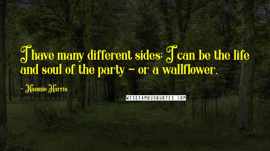 Naomie Harris Quotes: I have many different sides; I can be the life and soul of the party - or a wallflower.