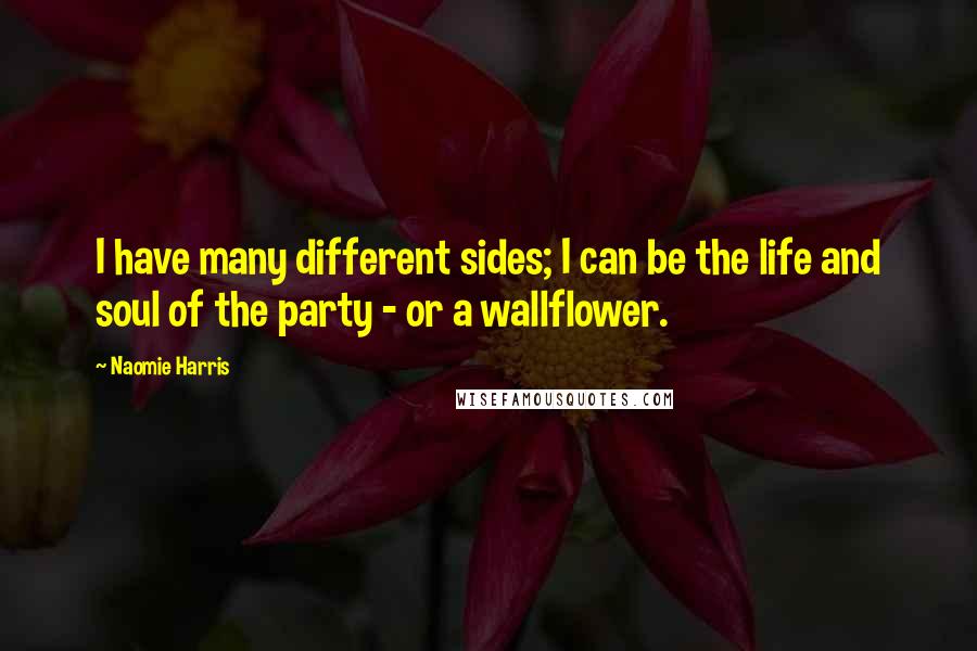 Naomie Harris Quotes: I have many different sides; I can be the life and soul of the party - or a wallflower.