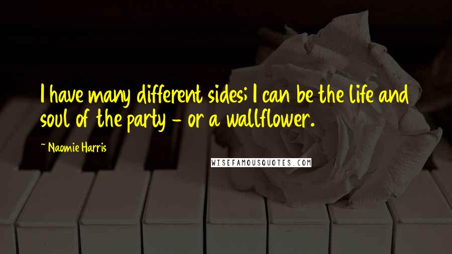 Naomie Harris Quotes: I have many different sides; I can be the life and soul of the party - or a wallflower.